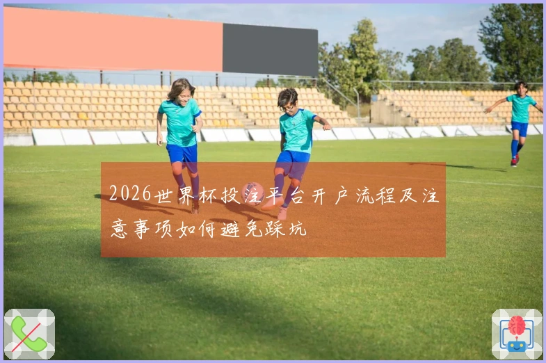 2026世界杯投注平台开户流程及注意事项如何避免踩坑