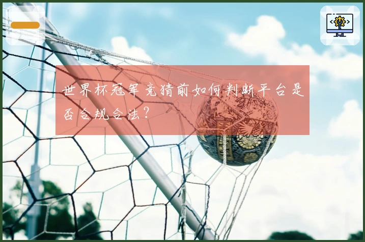 世界杯冠军竞猜前如何判断平台是否合规合法？