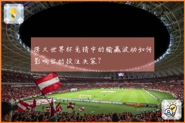 烽火世界杯竞猜中的输赢波动如何影响你的投注决策？