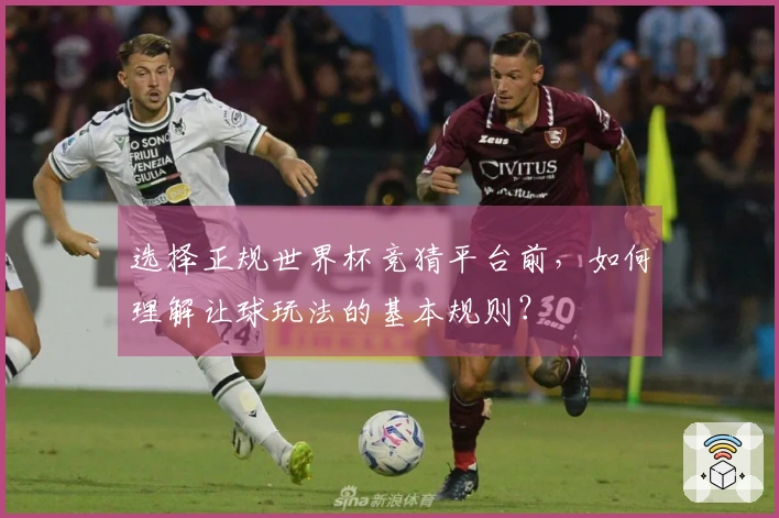 选择正规世界杯竞猜平台前，如何理解让球玩法的基本规则？