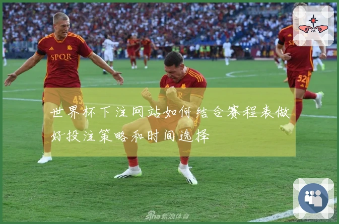 世界杯下注网站如何结合赛程表做好投注策略和时间选择