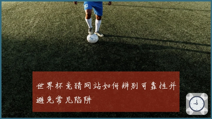 世界杯竞猜网站如何辨别可靠性并避免常见陷阱