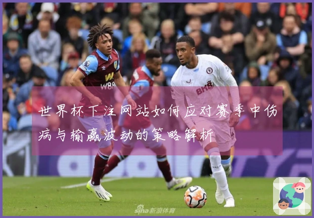 世界杯下注网站如何应对赛季中伤病与输赢波动的策略解析
