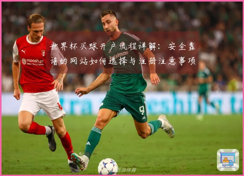 世界杯买球开户流程详解：安全靠谱的网站如何选择与注册注意事项