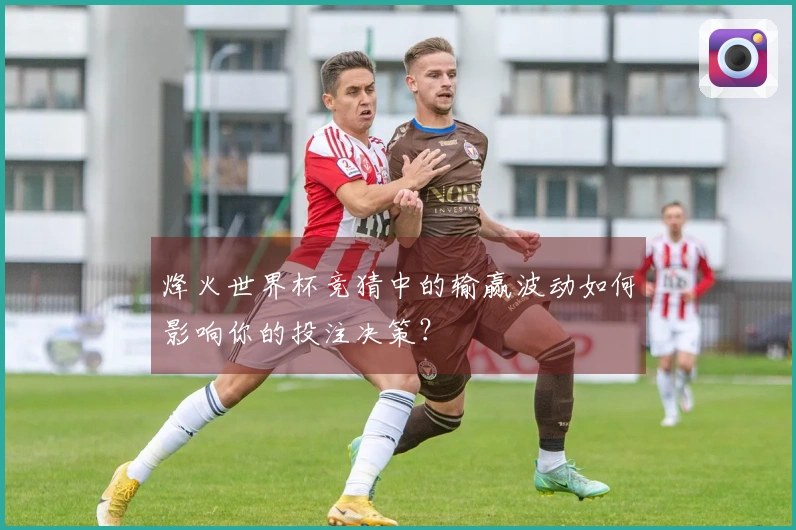 烽火世界杯竞猜中的输赢波动如何影响你的投注决策？
