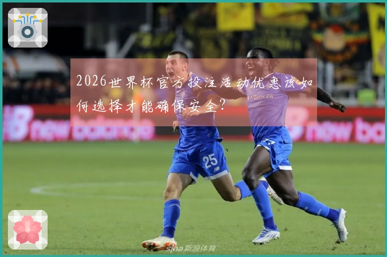 2026世界杯官方投注活动优惠该如何选择才能确保安全？