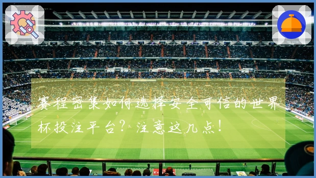 赛程密集如何选择安全可信的世界杯投注平台？注意这几点！